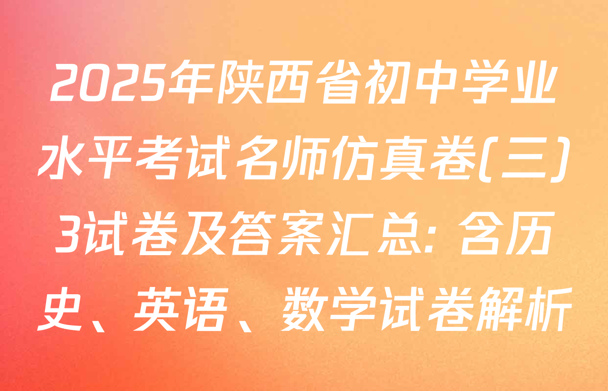 2025年陕西省初中学业水平考试名师仿真卷(三)3试卷及答案汇总: 含历史、英语、数学试卷解析