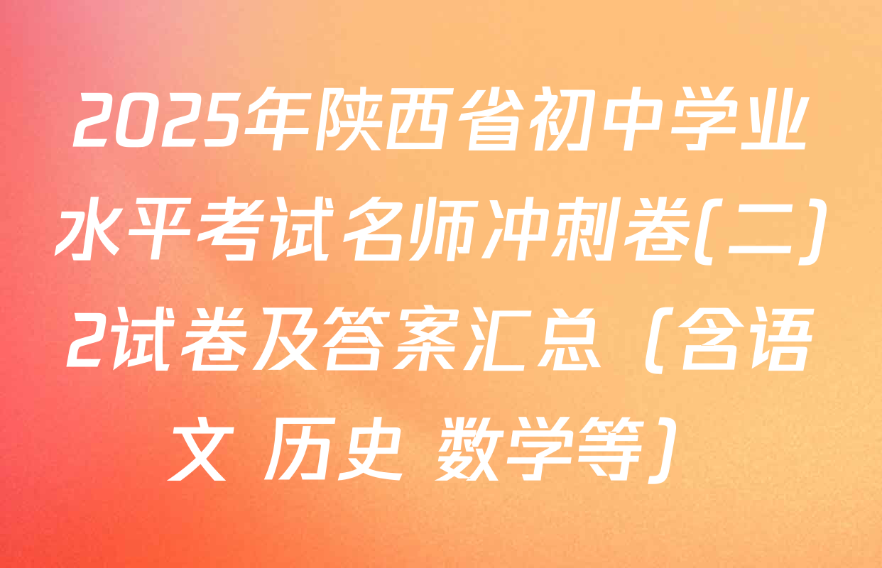 2025年陕西省初中学业水平考试名师冲刺卷(二)2试卷及答案汇总（含语文 历史 数学等）