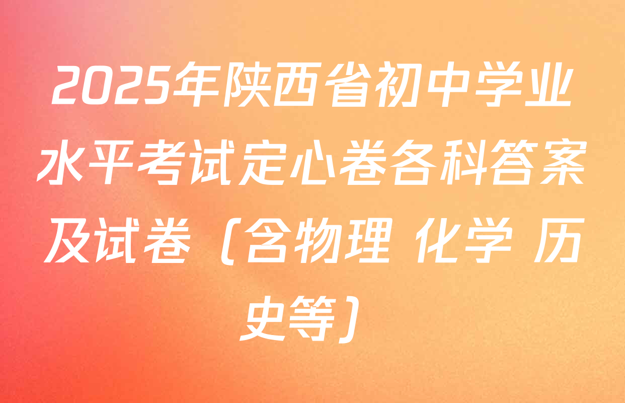 2025年陕西省初中学业水平考试定心卷各科答案及试卷（含物理 化学 历史等）