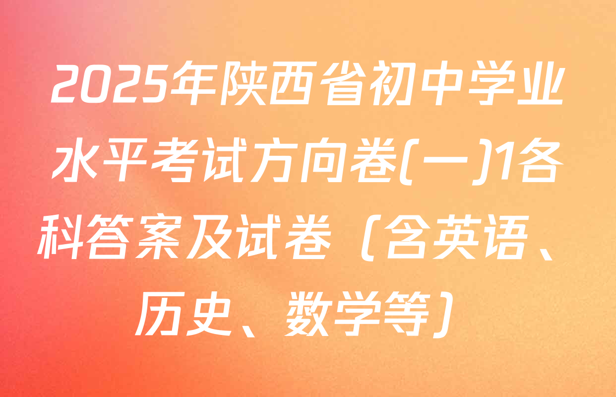 2025年陕西省初中学业水平考试方向卷(一)1各科答案及试卷（含英语、历史、数学等）