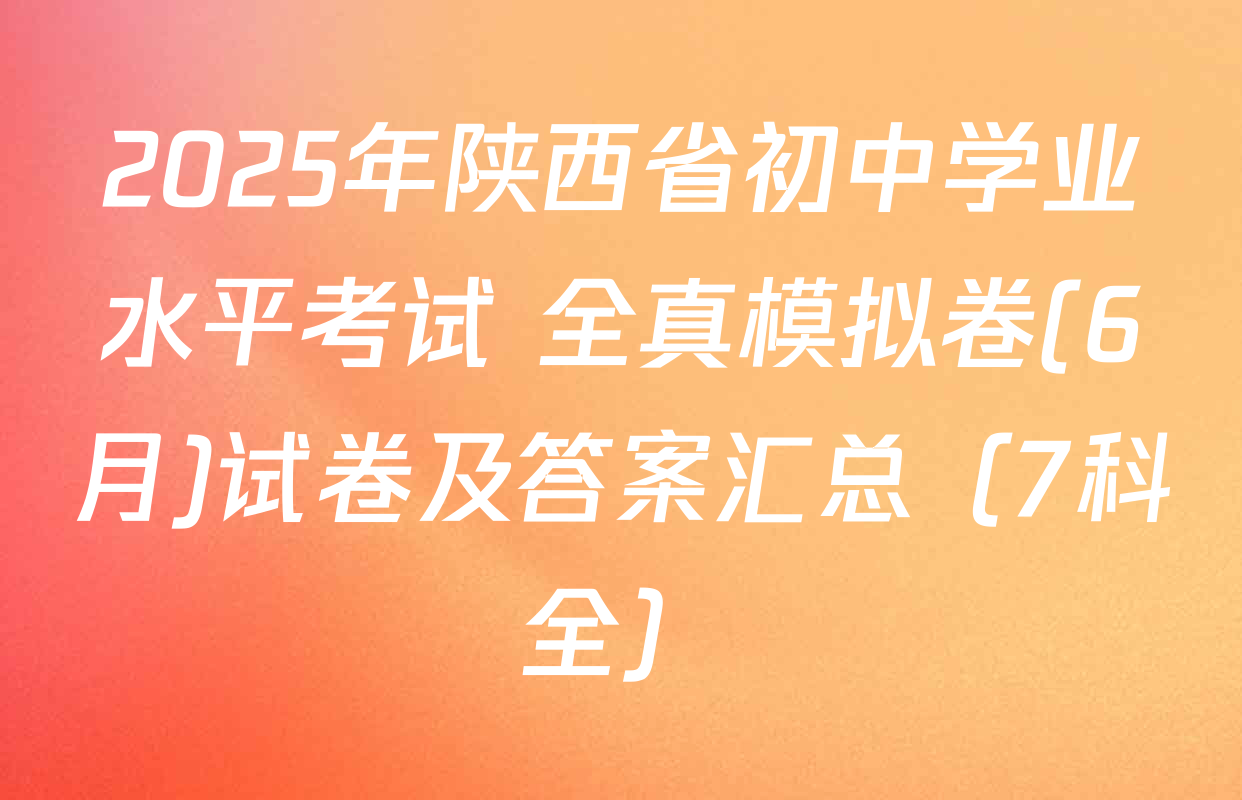 2025年陕西省初中学业水平考试 全真模拟卷(6月)试卷及答案汇总（7科全）