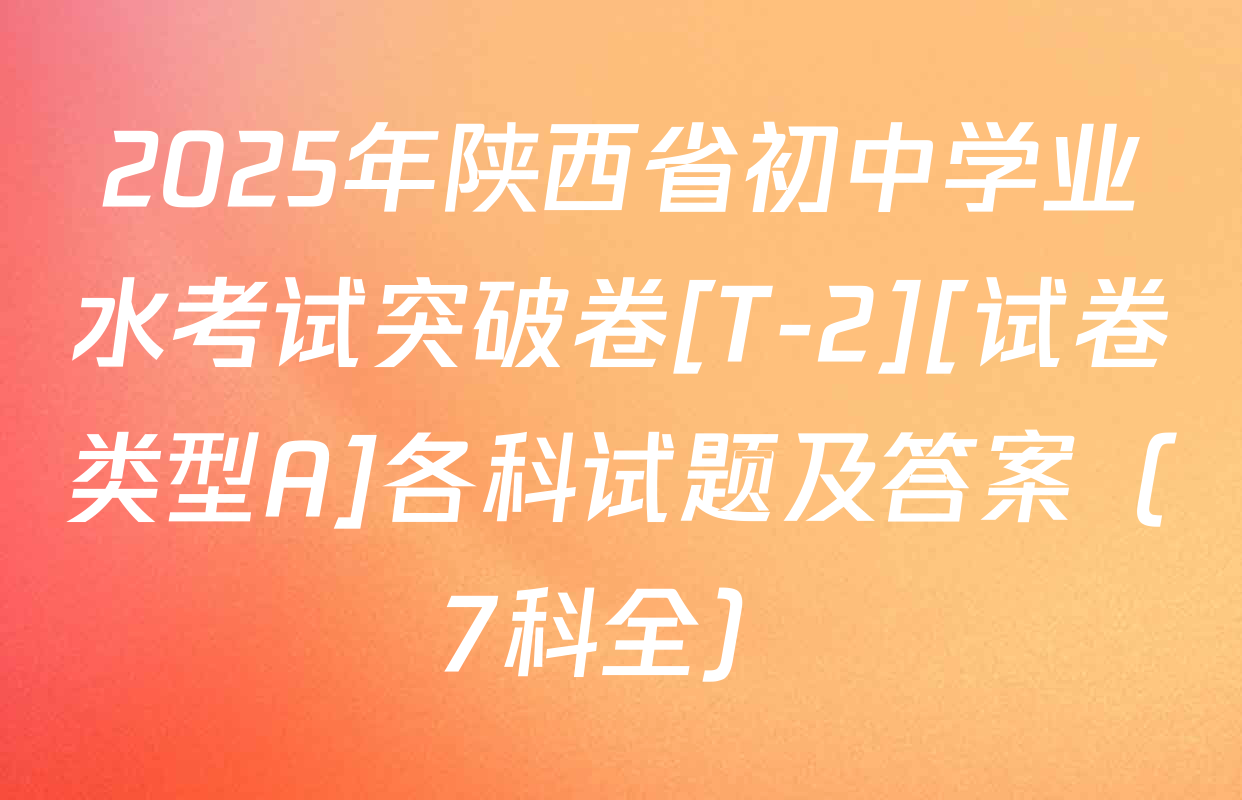 2025年陕西省初中学业水考试突破卷[T-2][试卷类型A]各科试题及答案（7科全）