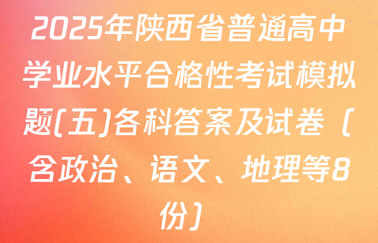 2025年陕西省普通高中学业水平合格性考试模拟题(五)各科答案及试卷（含政治、语文、地理等8份）