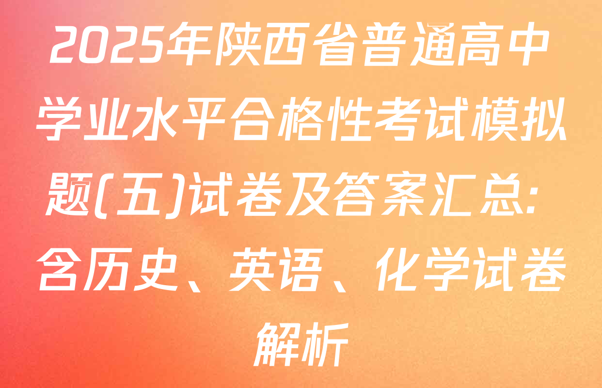2025年陕西省普通高中学业水平合格性考试模拟题(五)试卷及答案汇总: 含历史、英语、化学试卷解析