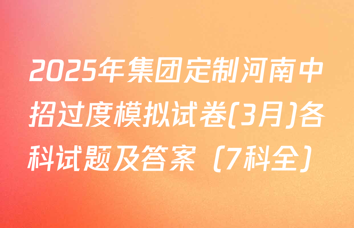 2025年集团定制河南中招过度模拟试卷(3月)各科试题及答案（7科全）