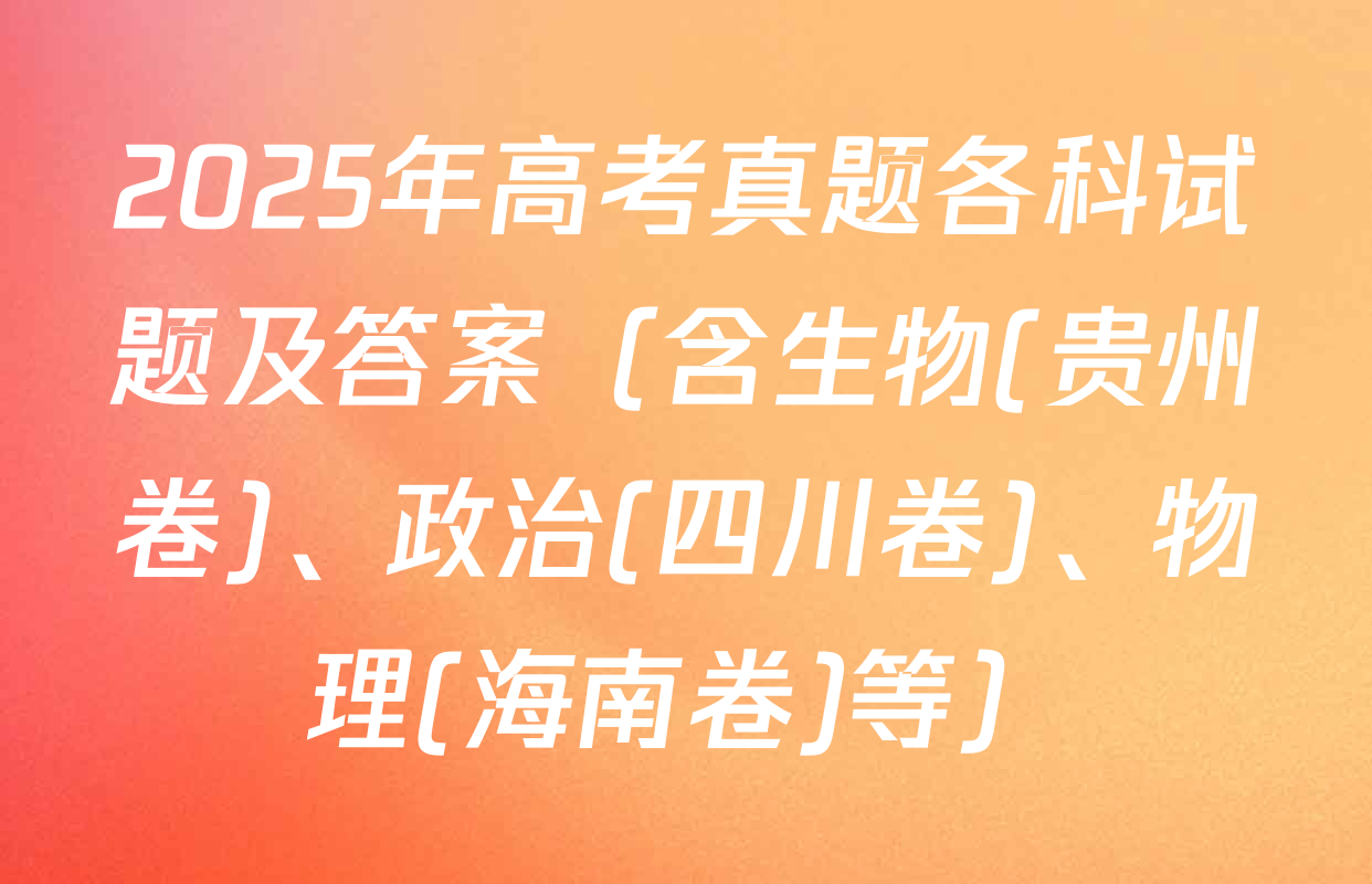 2025年高考真题各科试题及答案（含生物(贵州卷)、政治(四川卷)、物理(海南卷)等）