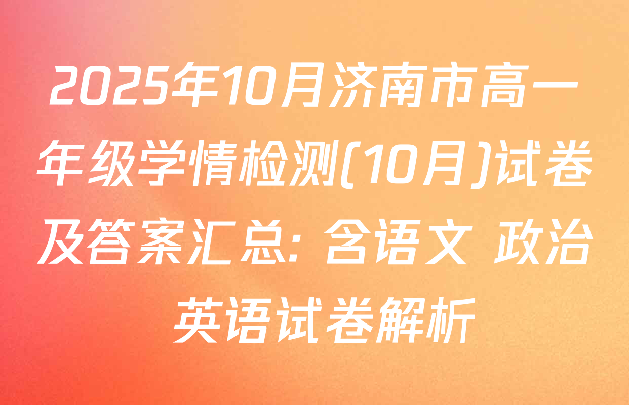 2025年10月济南市高一年级学情检测(10月)试卷及答案汇总: 含语文 政治 英语试卷解析