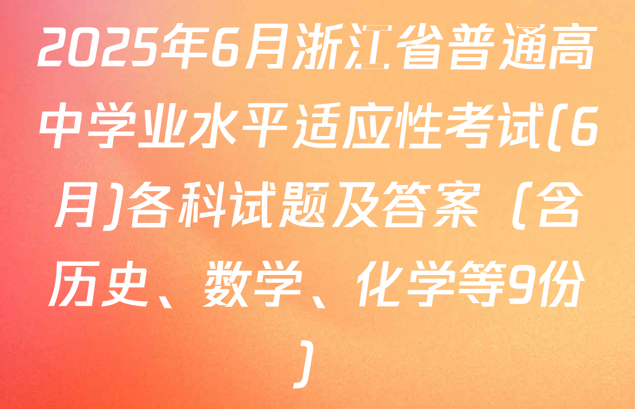 2025年6月浙江省普通高中学业水平适应性考试(6月)各科试题及答案（含历史、数学、化学等9份）