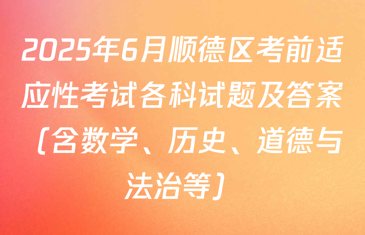 2025年6月顺德区考前适应性考试各科试题及答案（含数学、历史、道德与法治等）