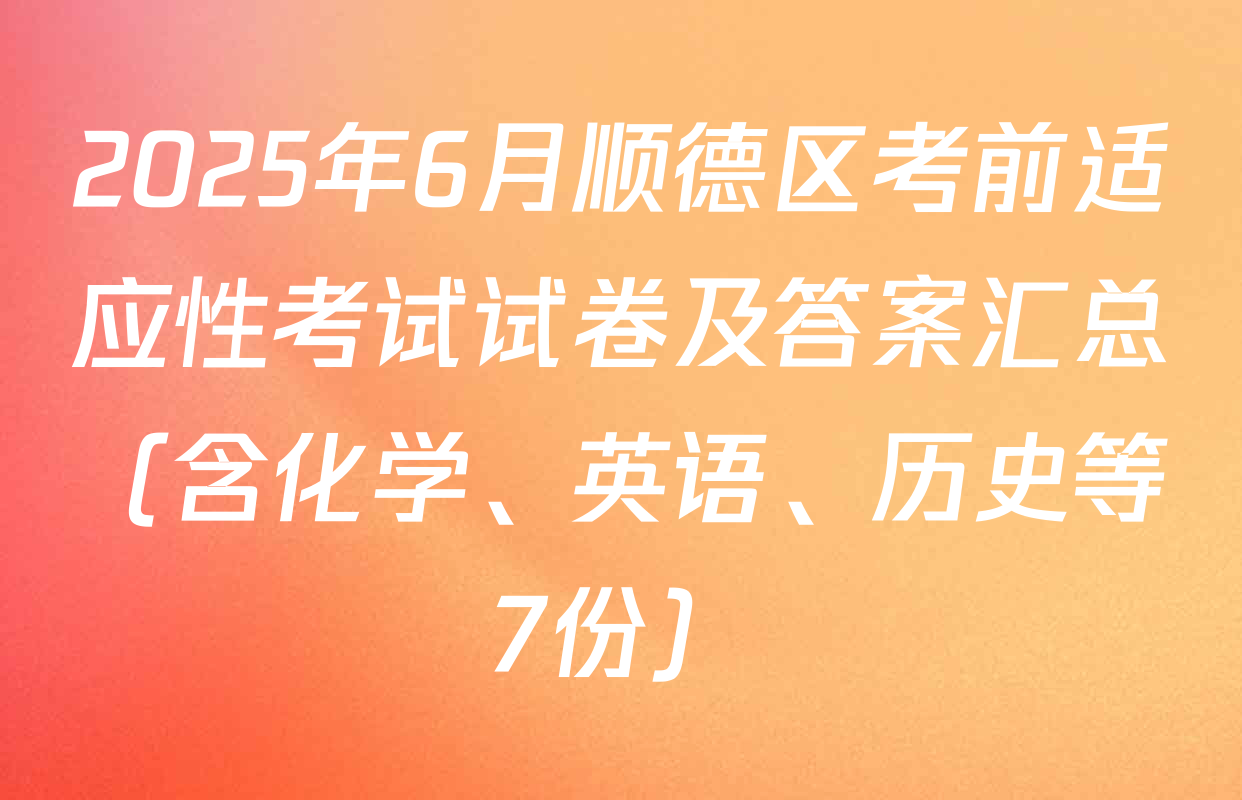 2025年6月顺德区考前适应性考试试卷及答案汇总（含化学、英语、历史等7份）