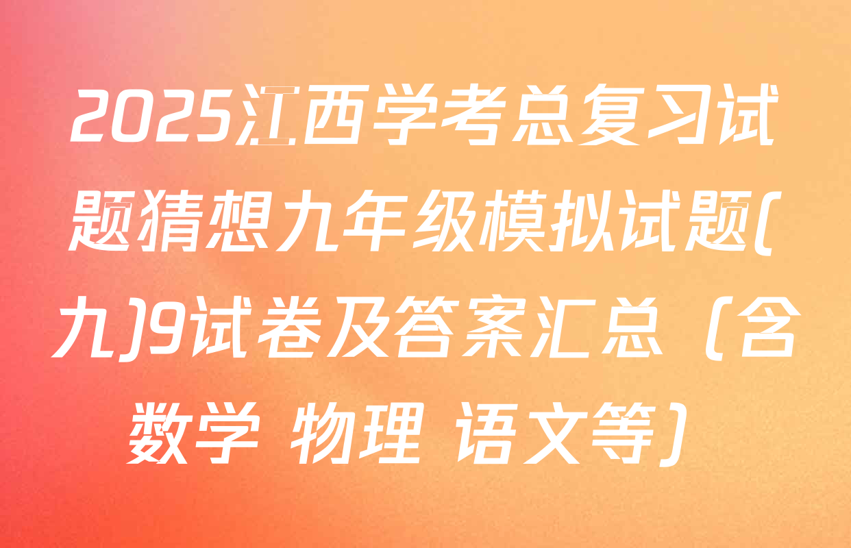2025江西学考总复习试题猜想九年级模拟试题(九)9试卷及答案汇总（含数学 物理 语文等）