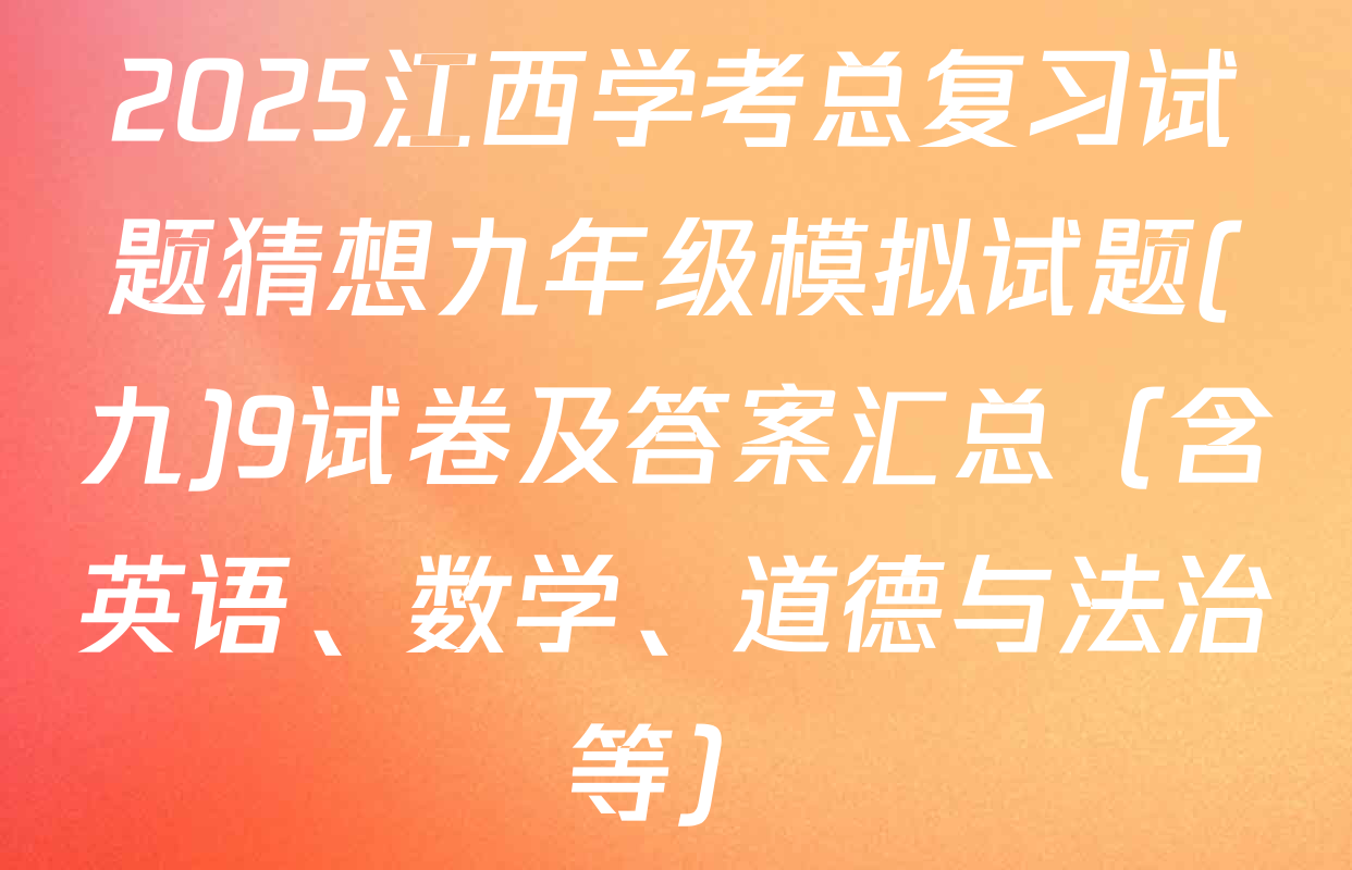 2025江西学考总复习试题猜想九年级模拟试题(九)9试卷及答案汇总（含英语、数学、道德与法治等）