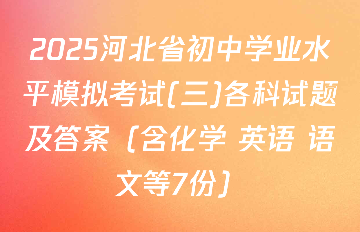2025河北省初中学业水平模拟考试(三)各科试题及答案（含化学 英语 语文等7份）