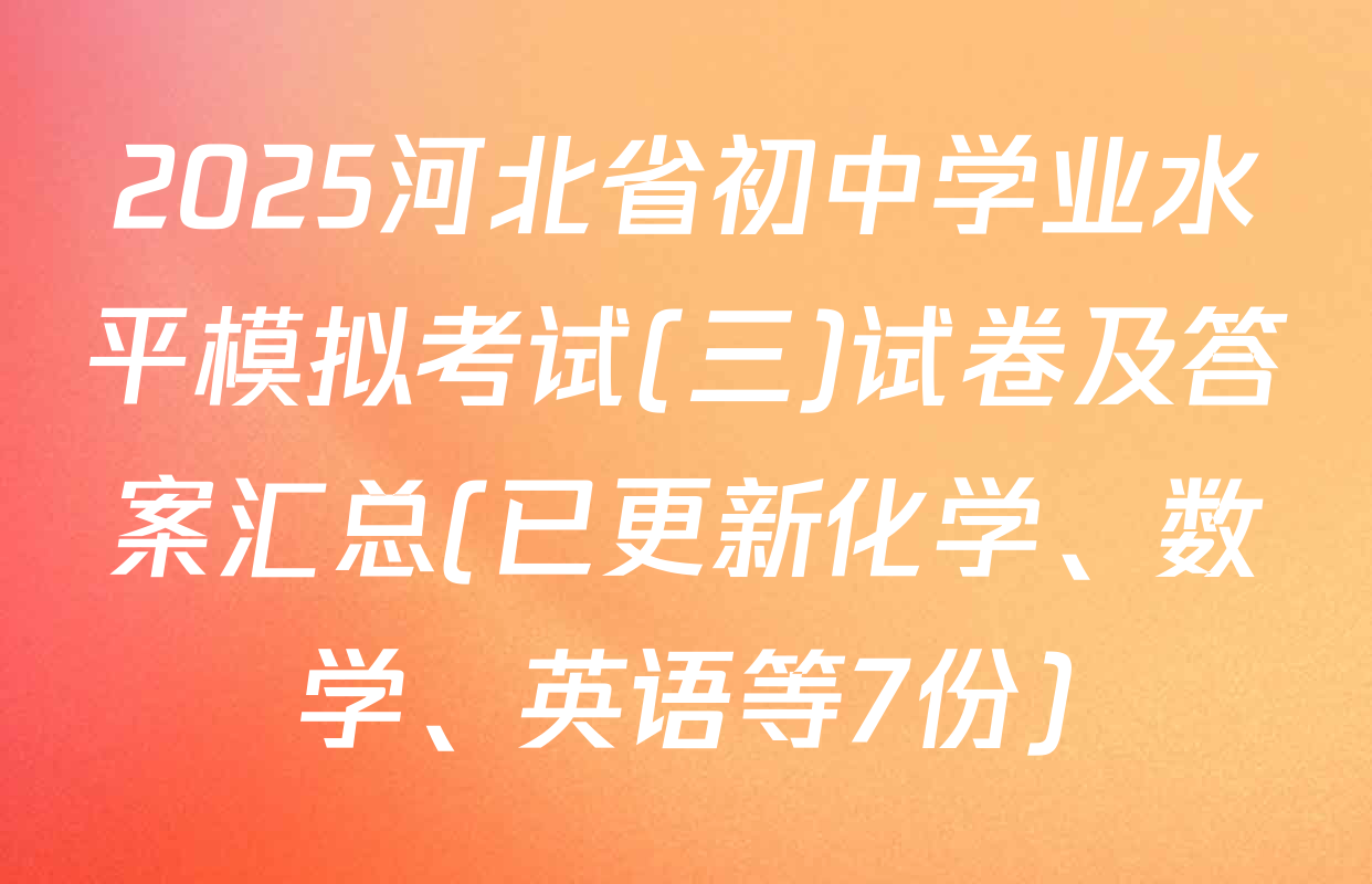 2025河北省初中学业水平模拟考试(三)试卷及答案汇总(已更新化学、数学、英语等7份)
