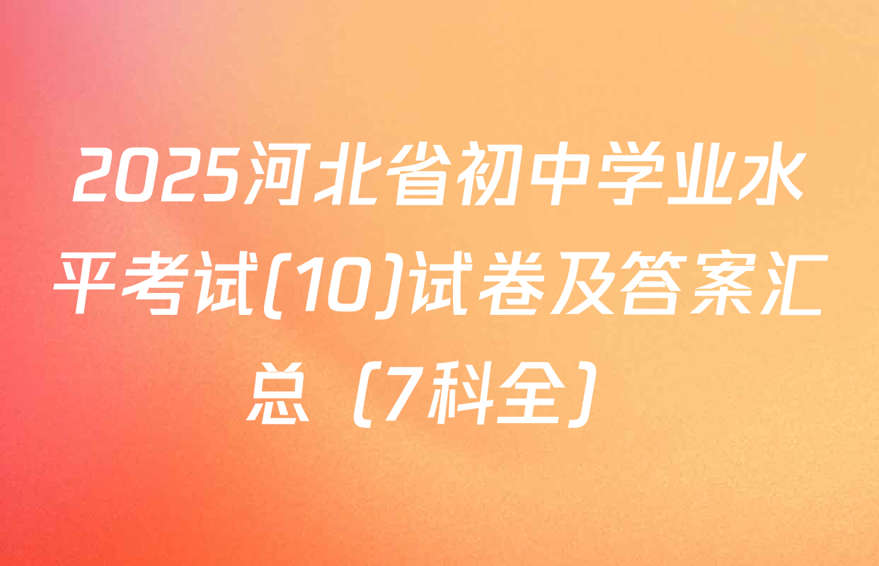 2025河北省初中学业水平考试(10)试卷及答案汇总（7科全）