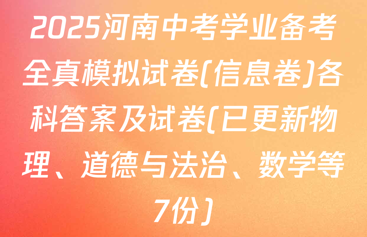 2025河南中考学业备考全真模拟试卷(信息卷)各科答案及试卷(已更新物理、道德与法治、数学等7份)