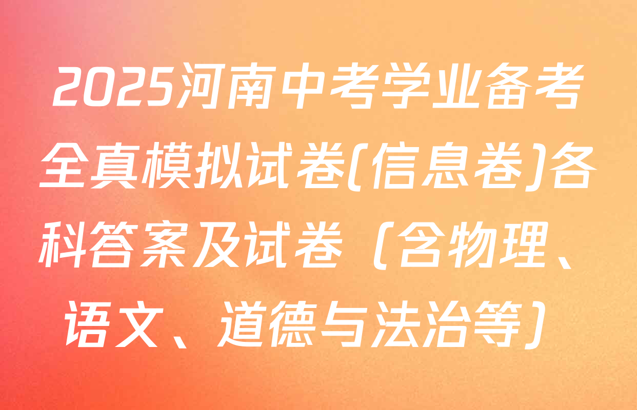 2025河南中考学业备考全真模拟试卷(信息卷)各科答案及试卷（含物理、语文、道德与法治等）