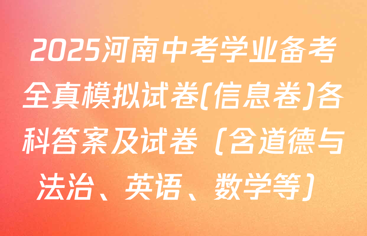 2025河南中考学业备考全真模拟试卷(信息卷)各科答案及试卷（含道德与法治、英语、数学等）