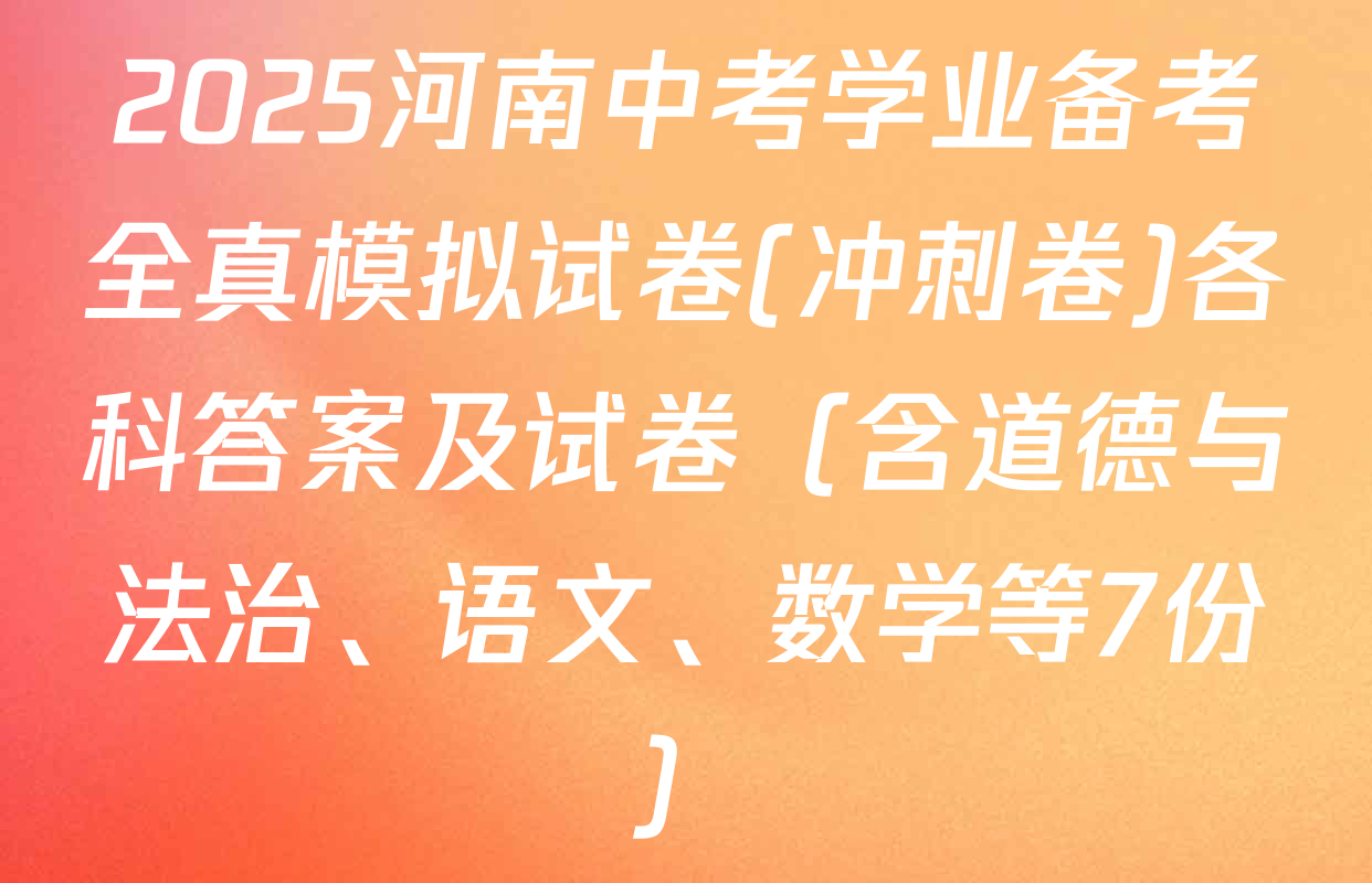 2025河南中考学业备考全真模拟试卷(冲刺卷)各科答案及试卷（含道德与法治、语文、数学等7份）