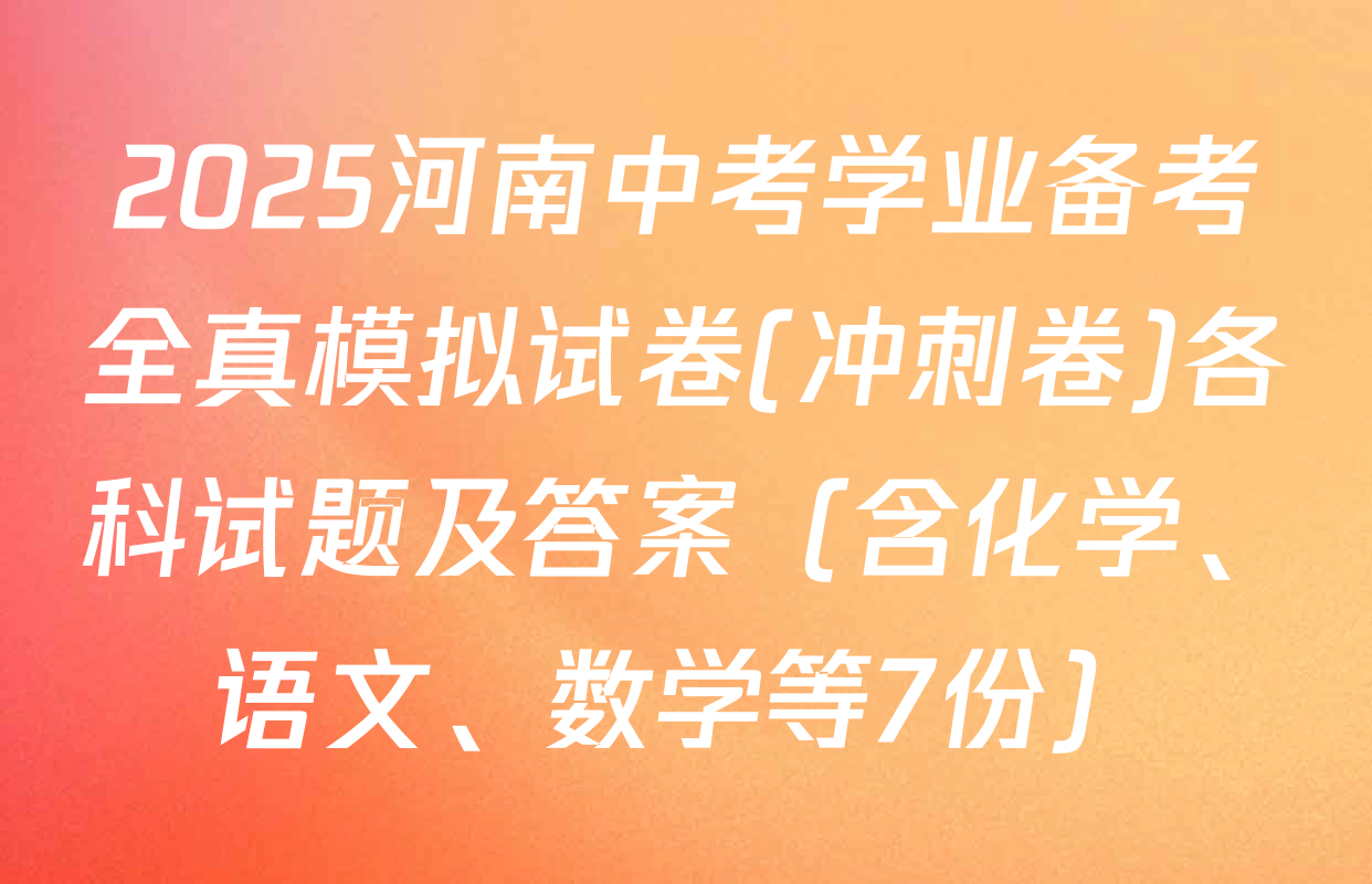 2025河南中考学业备考全真模拟试卷(冲刺卷)各科试题及答案（含化学、语文、数学等7份）