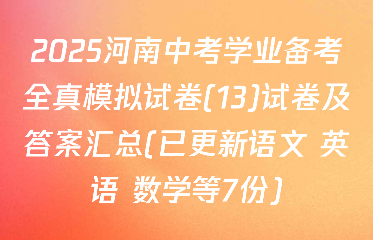 2025河南中考学业备考全真模拟试卷(13)试卷及答案汇总(已更新语文 英语 数学等7份)