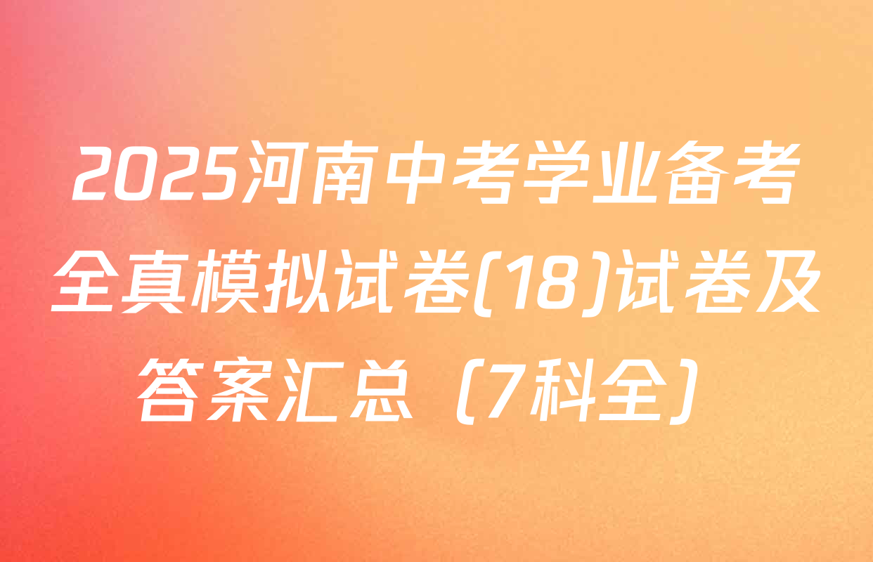2025河南中考学业备考全真模拟试卷(18)试卷及答案汇总（7科全）
