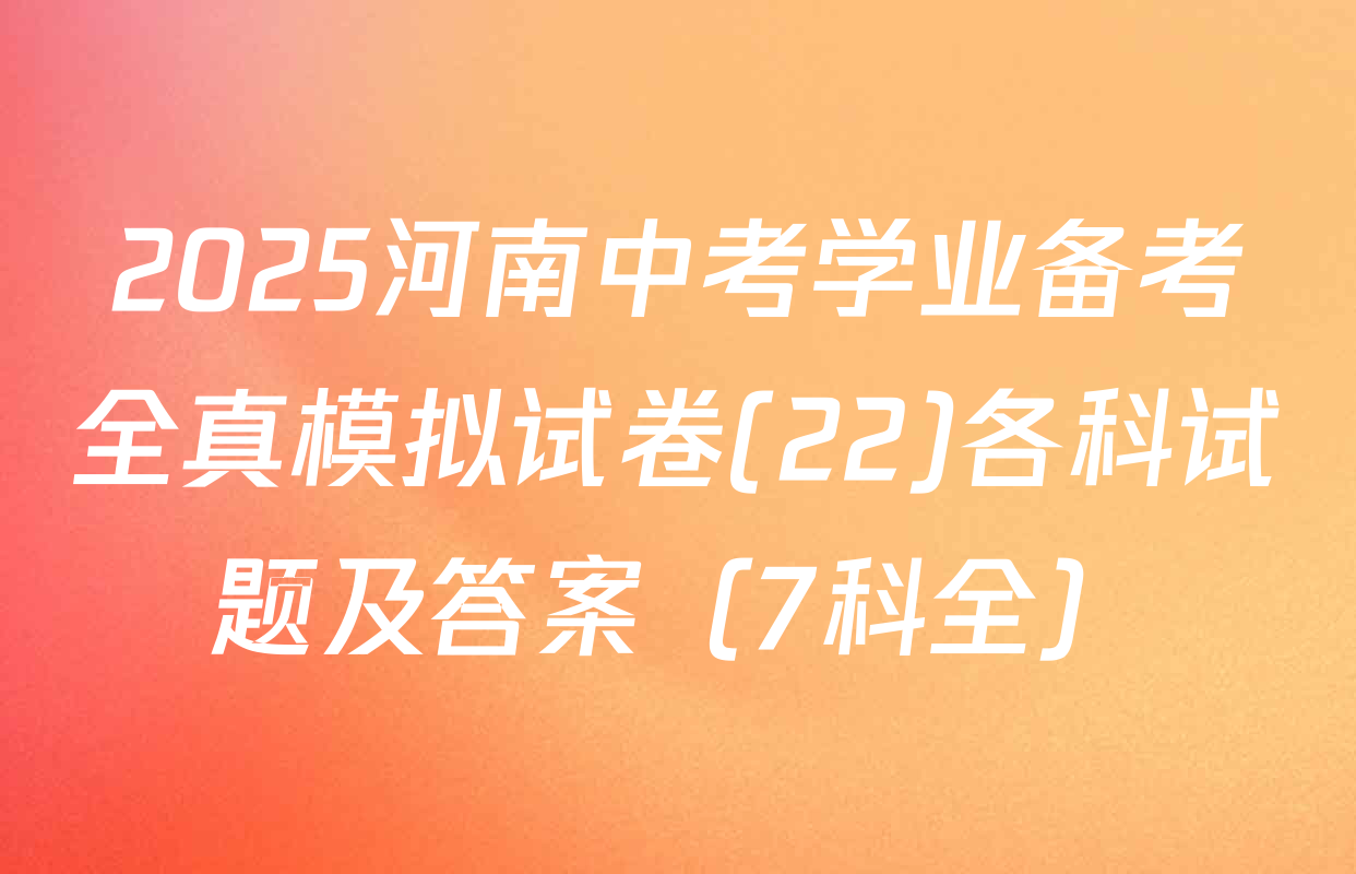 2025河南中考学业备考全真模拟试卷(22)各科试题及答案（7科全）
