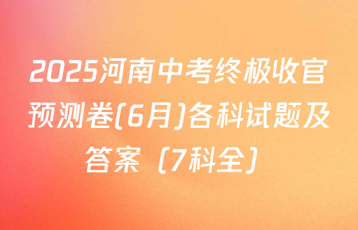 2025河南中考终极收官预测卷(6月)各科试题及答案（7科全）