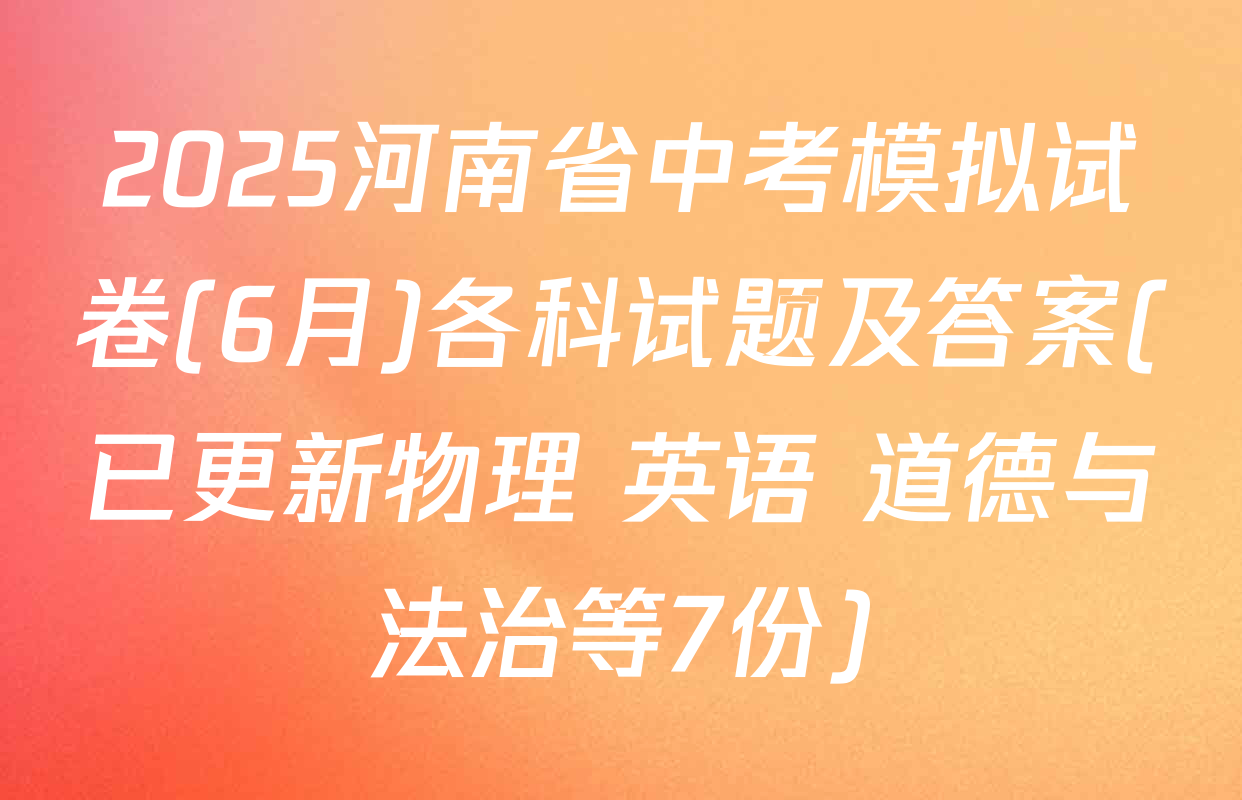 2025河南省中考模拟试卷(6月)各科试题及答案(已更新物理 英语 道德与法治等7份)