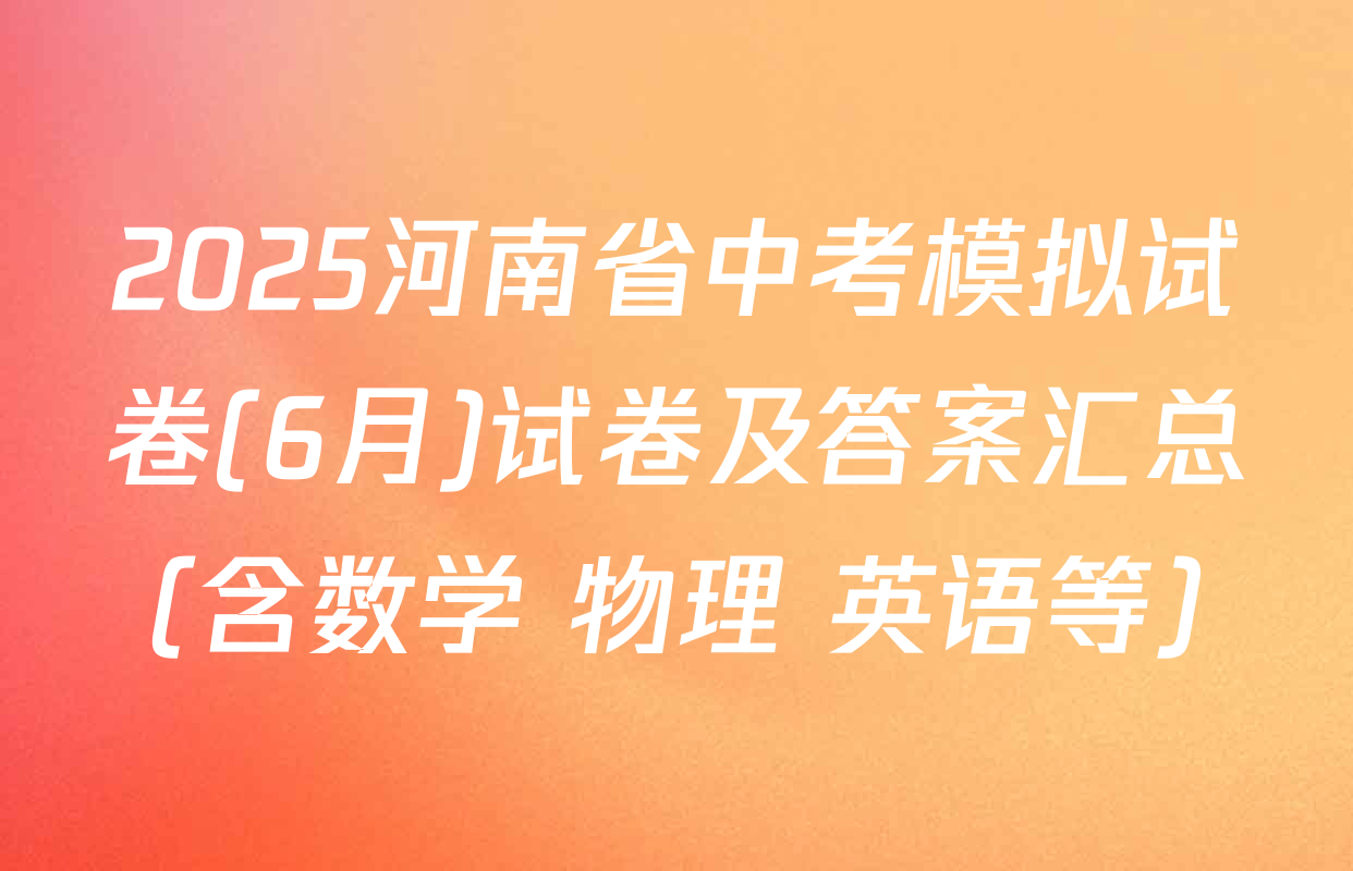 2025河南省中考模拟试卷(6月)试卷及答案汇总（含数学 物理 英语等）