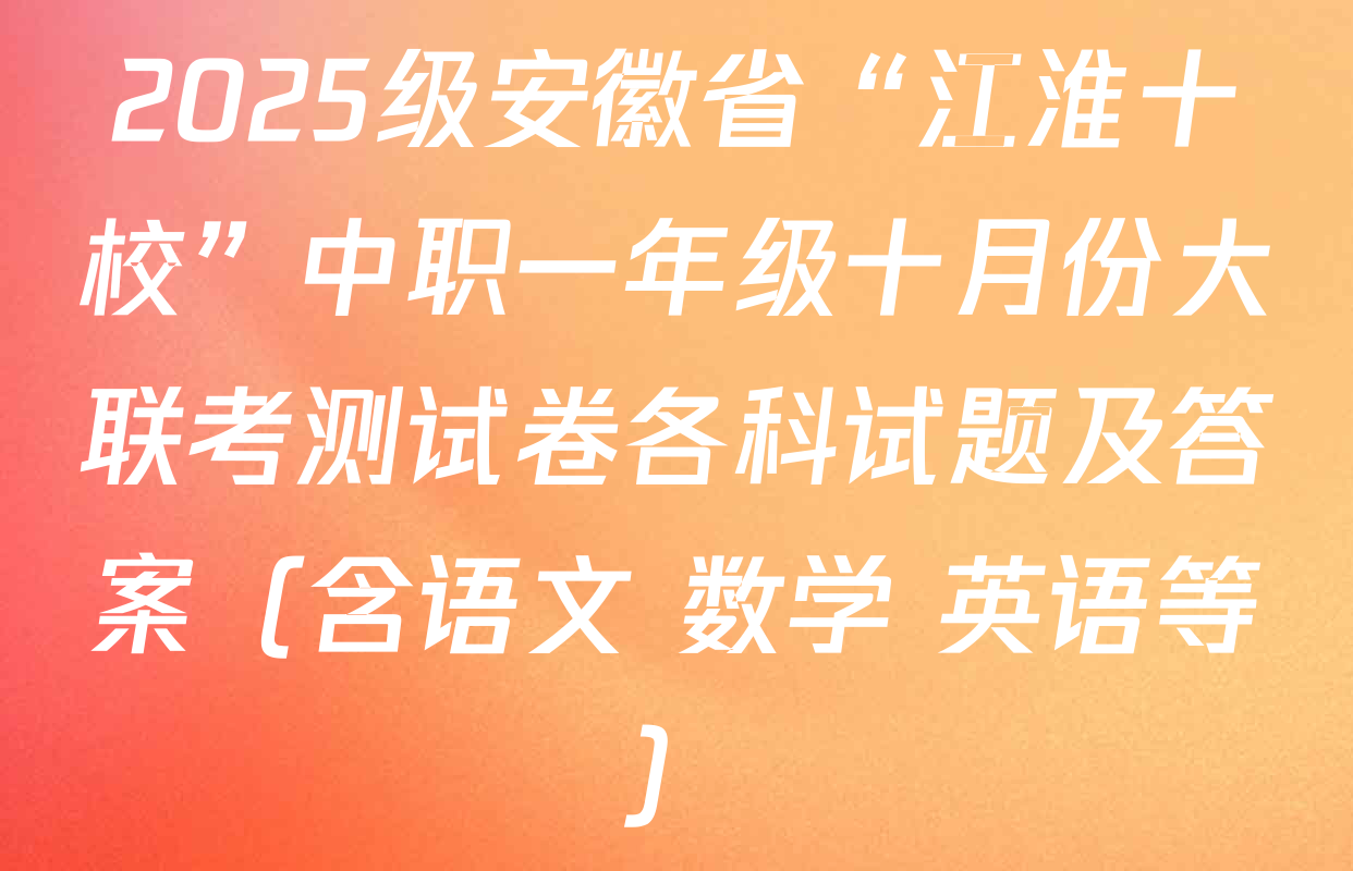 2025级安徽省“江淮十校”中职一年级十月份大联考测试卷各科试题及答案（含语文 数学 英语等）