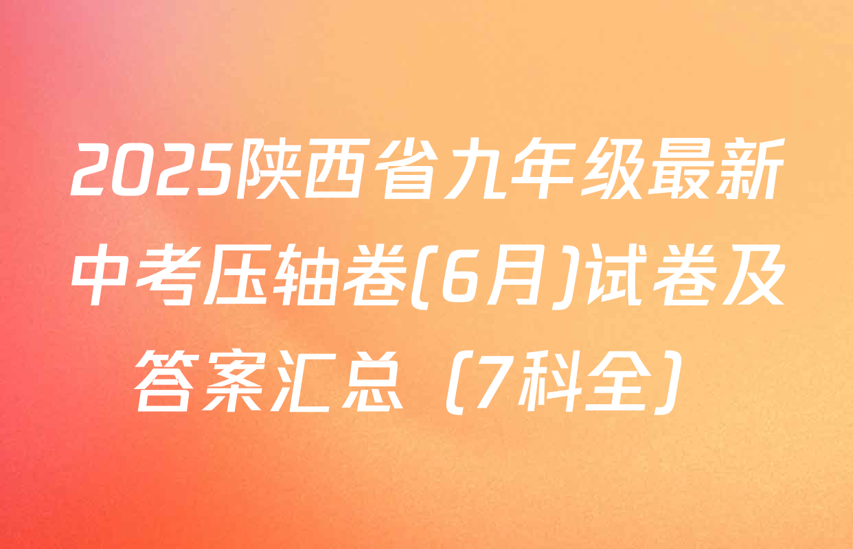 2025陕西省九年级最新中考压轴卷(6月)试卷及答案汇总（7科全）