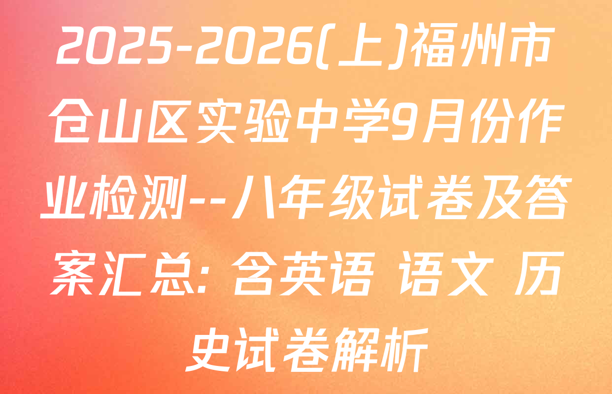 2025-2026(上)福州市仓山区实验中学9月份作业检测--八年级试卷及答案汇总: 含英语 语文 历史试卷解析