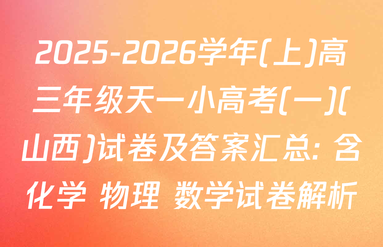 2025-2026学年(上)高三年级天一小高考(一)(山西)试卷及答案汇总: 含化学 物理 数学试卷解析