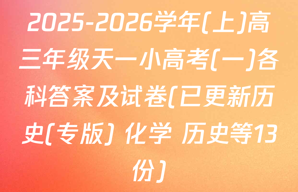 2025-2026学年(上)高三年级天一小高考(一)各科答案及试卷(已更新历史(专版) 化学 历史等13份)