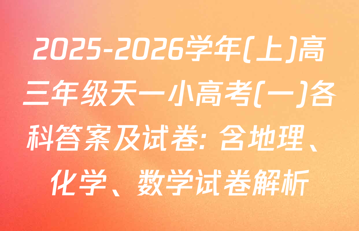 2025-2026学年(上)高三年级天一小高考(一)各科答案及试卷: 含地理、化学、数学试卷解析