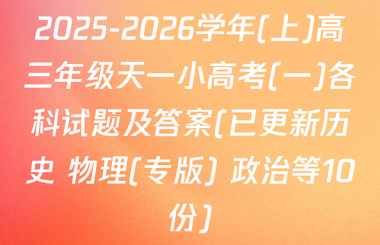 2025-2026学年(上)高三年级天一小高考(一)各科试题及答案(已更新历史 物理(专版) 政治等10份)