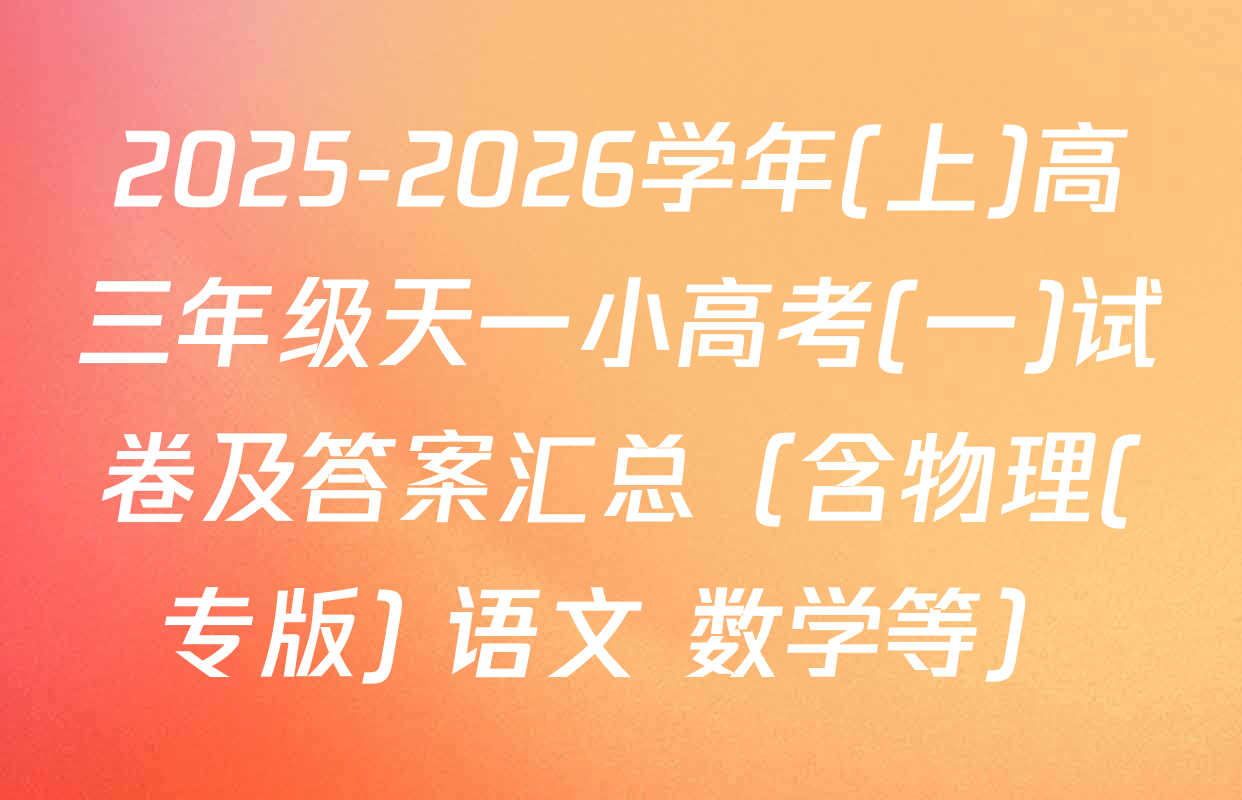 2025-2026学年(上)高三年级天一小高考(一)试卷及答案汇总（含物理(专版) 语文 数学等）