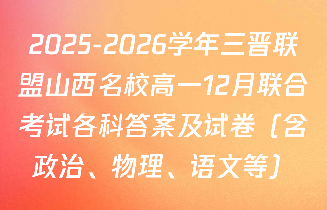 2025-2026学年三晋联盟山西名校高一12月联合考试各科答案及试卷（含政治、物理、语文等）