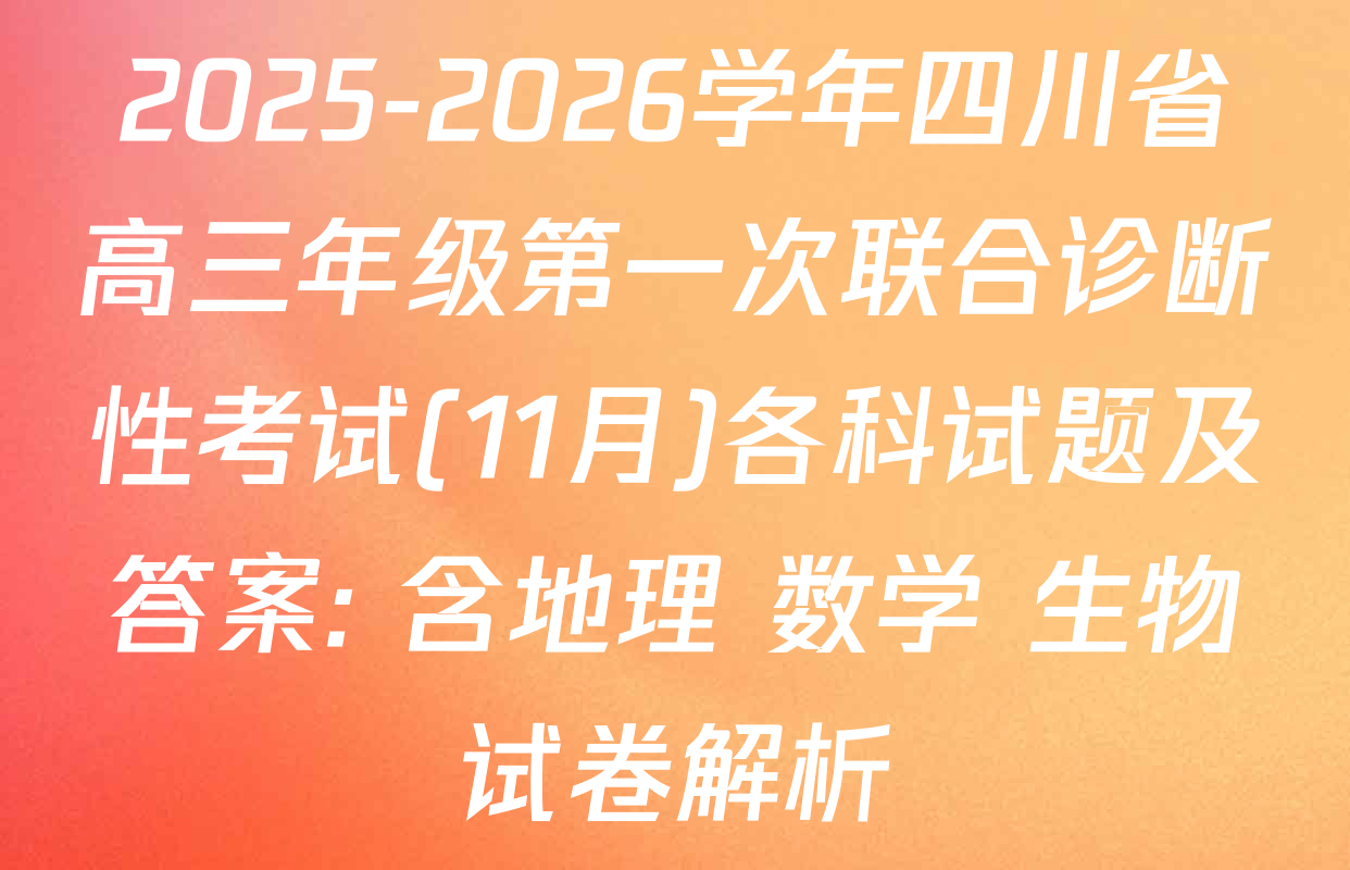2025-2026学年四川省高三年级第一次联合诊断性考试(11月)各科试题及答案: 含地理 数学 生物试卷解析