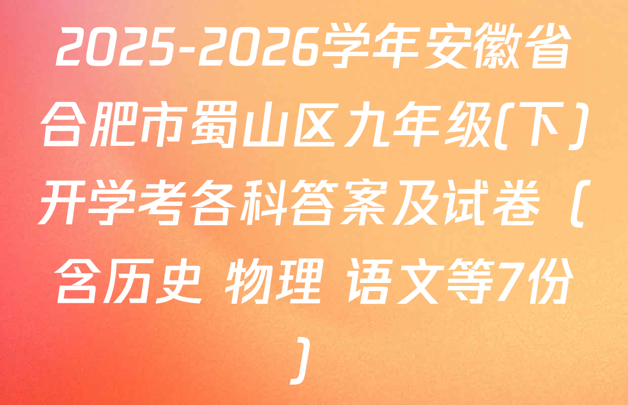2025-2026学年安徽省合肥市蜀山区九年级(下)开学考各科答案及试卷（含历史 物理 语文等7份）