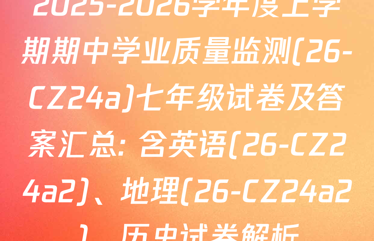 2025-2026学年度上学期期中学业质量监测(26-CZ24a)七年级试卷及答案汇总: 含英语(26-CZ24a2)、地理(26-CZ24a2)、历史试卷解析