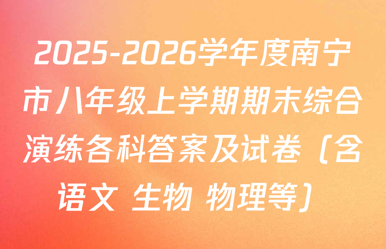 2025-2026学年度南宁市八年级上学期期末综合演练各科答案及试卷（含语文 生物 物理等）