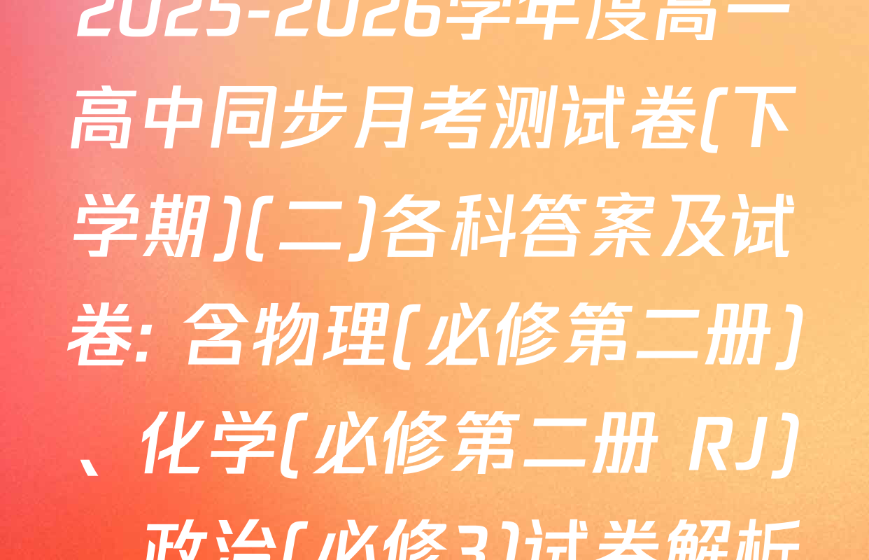 2025-2026学年度高一高中同步月考测试卷(下学期)(二)各科答案及试卷: 含物理(必修第二册)、化学(必修第二册 RJ)、政治(必修3)试卷解析