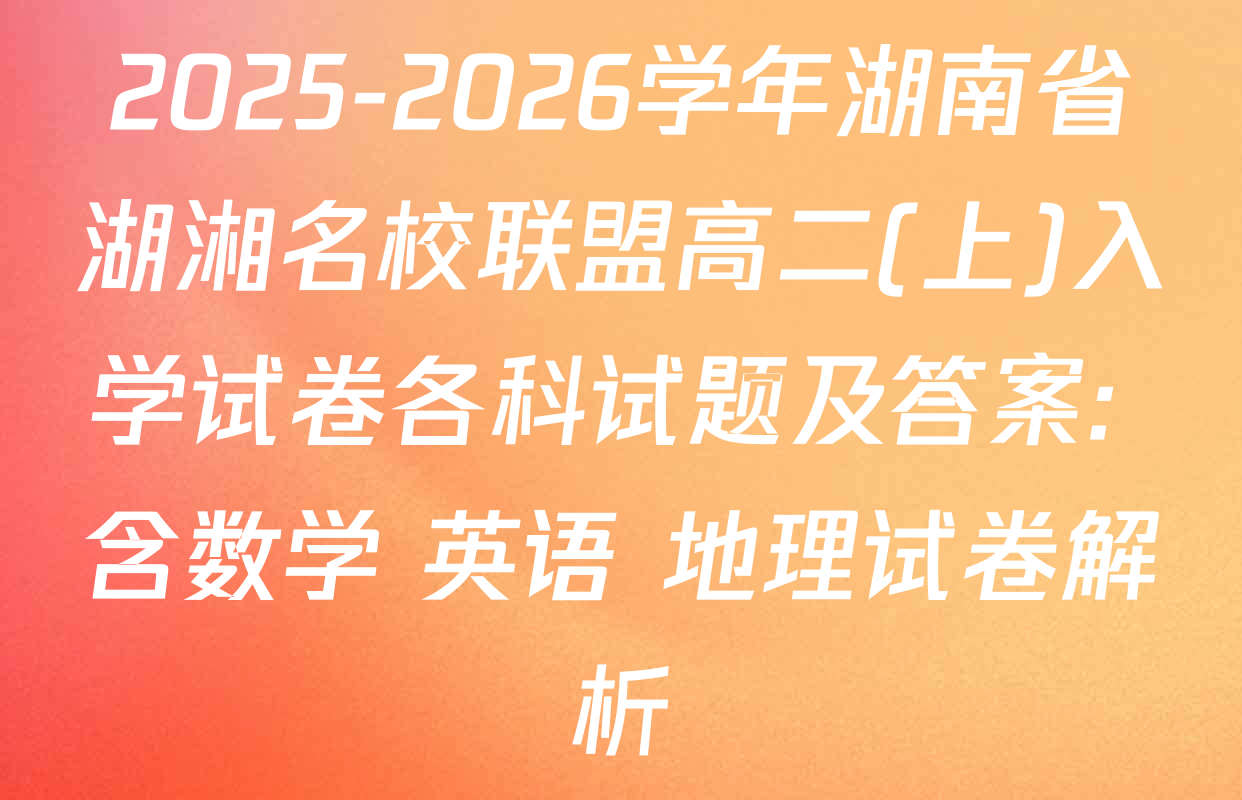 2025-2026学年湖南省湖湘名校联盟高二(上)入学试卷各科试题及答案: 含数学 英语 地理试卷解析