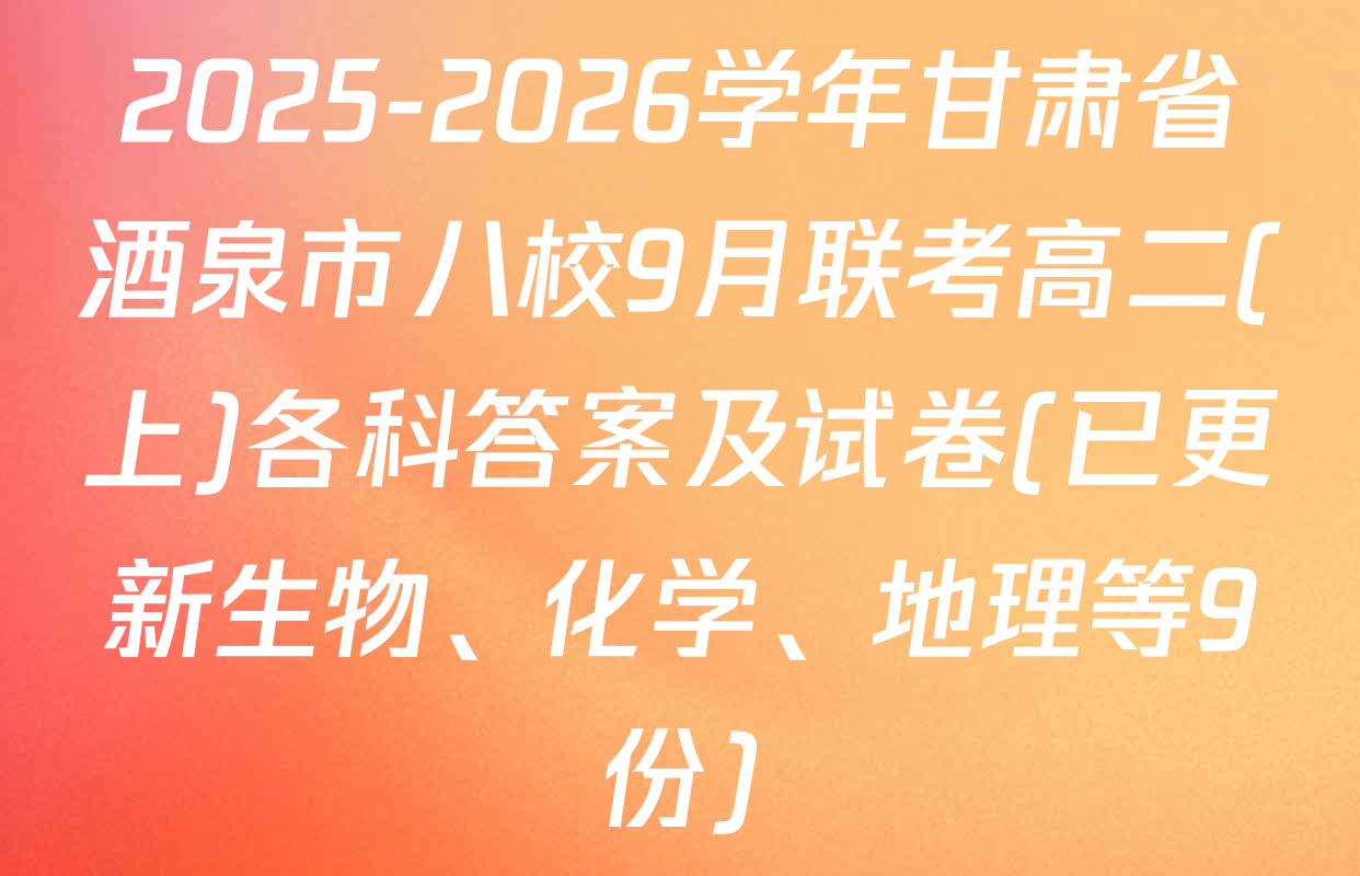2025-2026学年甘肃省酒泉市八校9月联考高二(上)各科答案及试卷(已更新生物、化学、地理等9份)