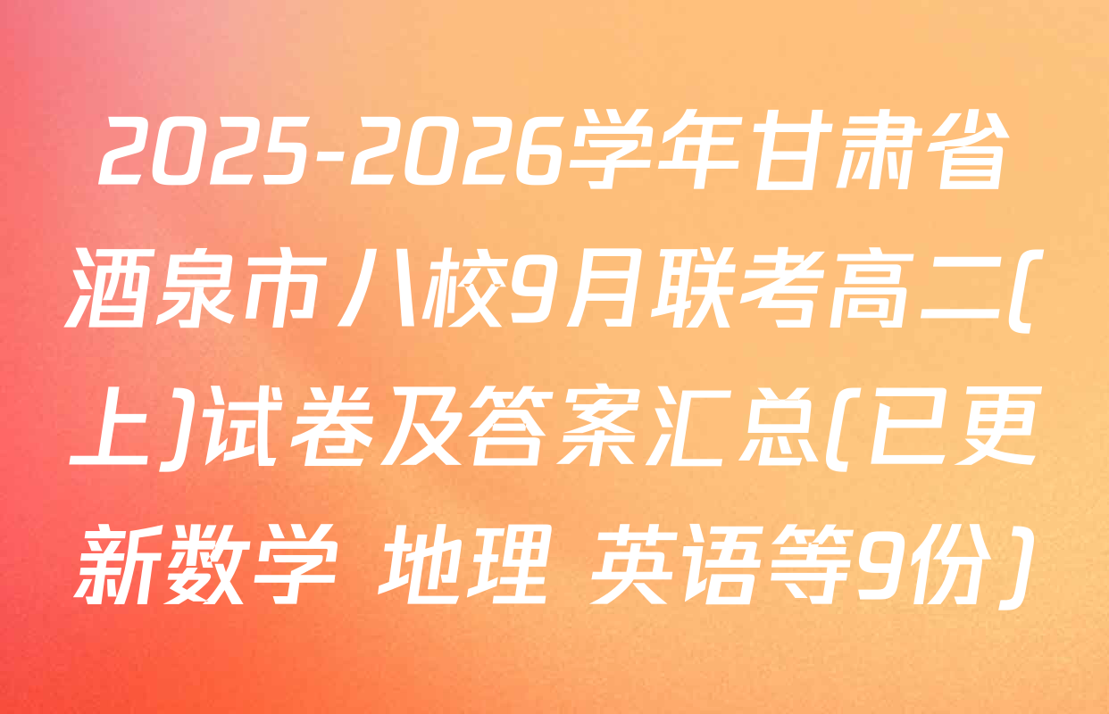 2025-2026学年甘肃省酒泉市八校9月联考高二(上)试卷及答案汇总(已更新数学 地理 英语等9份)