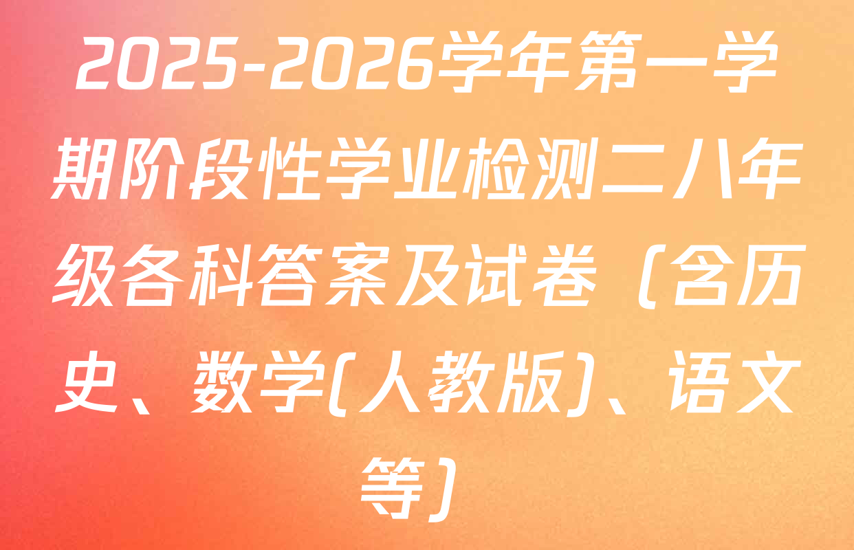 2025-2026学年第一学期阶段性学业检测二八年级各科答案及试卷（含历史、数学(人教版)、语文等）
