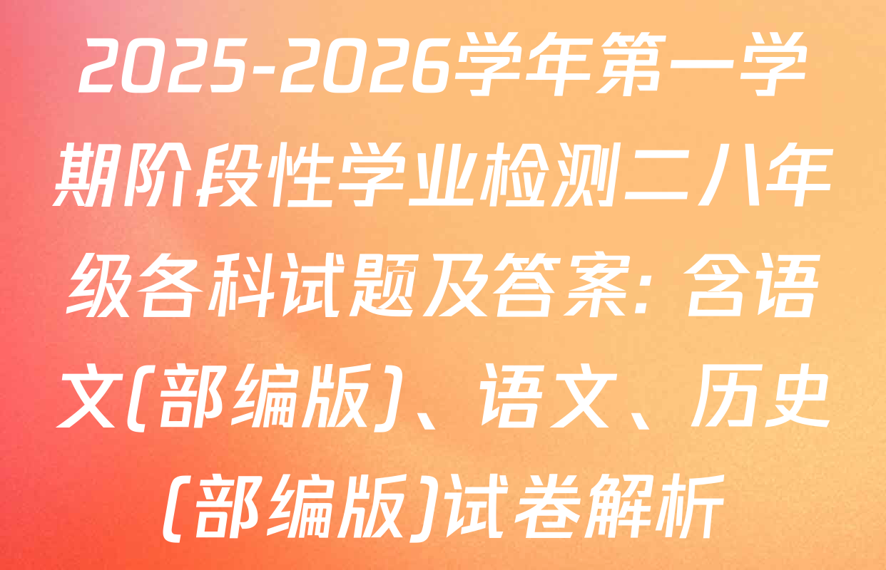 2025-2026学年第一学期阶段性学业检测二八年级各科试题及答案: 含语文(部编版)、语文、历史(部编版)试卷解析