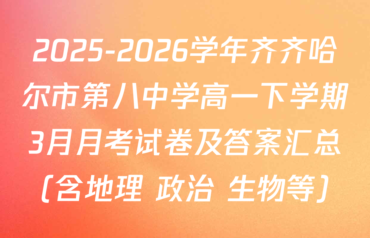 2025-2026学年齐齐哈尔市第八中学高一下学期3月月考试卷及答案汇总（含地理 政治 生物等）
